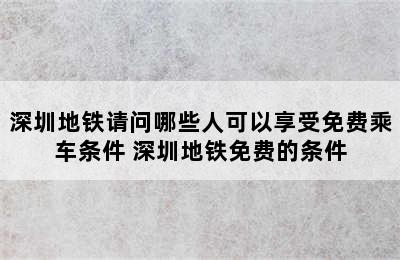 深圳地铁请问哪些人可以享受免费乘车条件 深圳地铁免费的条件